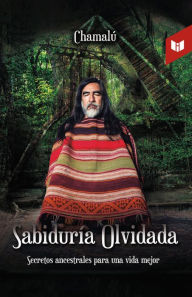 Title: Sabiduría olvidada: Secretos ancestrales para una vida mejor., Author: Luis Ernesto Espinoza