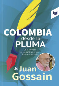 Title: Colombia desde la pluma de Juan Gossain: De la sordidez de las sombras al lado luminoso del país, Author: Juan Gossain