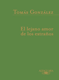 Title: El lejano amor de los extraños, Author: Tomás González