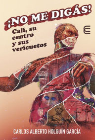 Title: ¡No me digás! Cali, su centro y sus vericuetos, Author: Carlos Alberto Holguín García