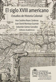 Title: El siglo XVIII americano: estudios de historia colonial, Author: Juan David Montoya Guzmán