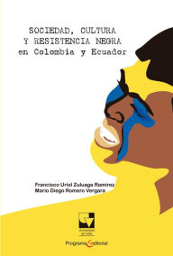 Title: Sociedad, cultura y resistencia negra en Colombia y Ecuador, Author: Francisco Uriel Zuluaga Ramírez