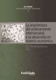 Title: La arquitectura del ordenamiento internacional y su desarrollo en materia económica, Author: Eric Tremolada Álvarez