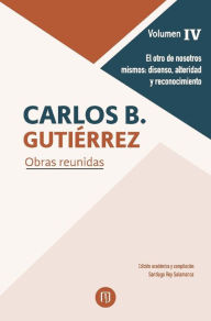 Title: El otro de nosotros mismos: disenso, alteridad y reconocimiento.: Carlos B. Gutiérrez Obras reunidas. Volumen IV, Author: Santiago Rey Salamanca