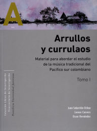 Title: Arrullos y currulaos: Material para abordar el estudio de la música tradicional del Pacífico sur colombiano Tomos I y II, Author: Juan Sebastián Ochoa