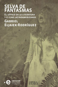Title: Selva de fantasmas: El gótico en la literatura y el cine latinoamericanos, Author: Gabriel Eljaiek-Rodríguez