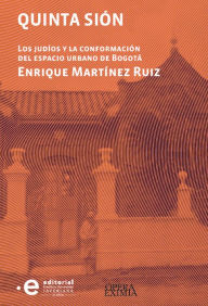 Title: Quinta Sión: Los judíos y la conformación del espacio urbano de Bogotá, Author: Enrique Martínez