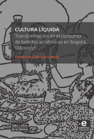 Title: Cultura líquida: Transformación en el consumo de bebidas alcohólicas en Bogotá 1880-1930, Author: Quiroga Cubides Sebastián