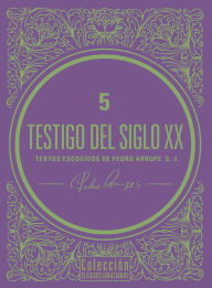 Title: Testigo del siglo XX: Textos escogidos de Pedro Arrupe, S. J., Author: Pedro Arrupe