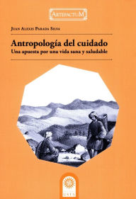 Title: Antropología del cuidado: una apuesta por una vida sana y saludable, Author: Juan Alexis Parada Silva