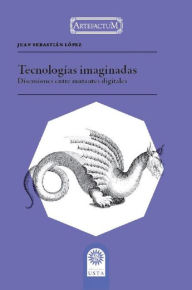 Title: Tecnologías imaginadas: Discusiones entre mutantes digitales, Author: Juan Sebatián López