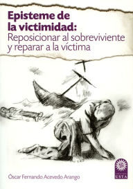 Title: Episteme de la victimidad: reposicionar al sobreviviente y reparar a la víctima, Author: Óscar Fernando Acevedo Arango