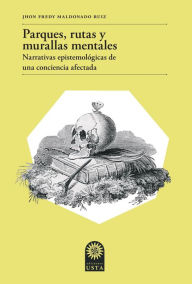 Title: Parques, rutas y murallas mentales: Narrativas epistemológicas de una conciencia afectada, Author: Jhon Fredy Maldonado Ruiz