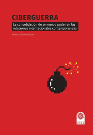 Title: Ciberguerra: La consolidación de un nuevo poder en las relaciones internacionales contemporáneas, Author: Andrés Gaitán Rodríguez