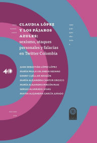 Title: Claudia López y los pájaros azules:: sexismo, ataques personales y falacias en Twitter Colombia., Author: Juan Sebastián López López