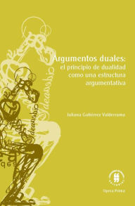 Title: Argumentos duales: El principio de dualidad como una estructura argumentativa, Author: Juliana Gutiérrez Valderrama