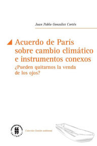 Title: Acuerdo de París sobre cambio climático e instrumentos conexos: ¿Pueden quitarnos la venda de los ojos?, Author: Juan Pablo González Cortés
