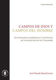 Title: Campos de Dios y campos del hombre: Actividades económicas y políticas de los jesuitas en el Casanare, Author: José Eduardo Rueda Enciso