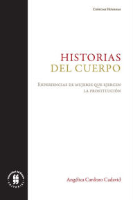 Title: Historias del cuerpo: Experiencias de mujeres que ejercen la prostitución, Author: Angélica Cardozo Cadavid