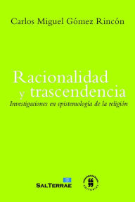 Title: Racionalidad y trascendencia: Investigaciones en epistemología de la religión, Author: Carlos Miguel Gómez Rincón