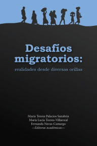 Title: Desafíos migratorios: realidades desde diversas orillas, Author: María Teresa Palacios Sanabria
