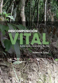 Title: Descomposición vital: Suelos, selva y propuestas de vida, Author: Kristina M Lyons