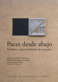 Title: Paces desde abajo: desafíos y oportunidades de otra paz, Author: John Jairo Uribe Sarmiento