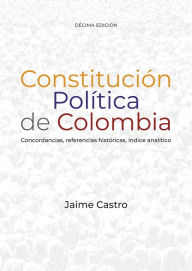 Title: Constitución política de Colombia: Concordancias, referencias históricas, índice analítico, Author: Jaime Castro