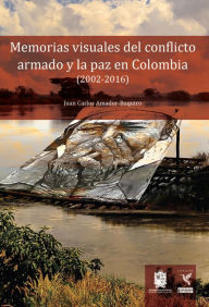 Title: Memorias visuales del conflicto armado y la paz en Colombia (2002-2016), Author: Juan Carlos Amador Baquiro