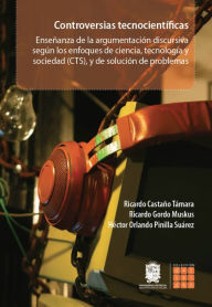 Title: Controversias tecnocientíficas: Enseñanza de la argumentación discursiva según los enfoques de ciencia, tecnología y sociedad (CTS), y de solución de problemas, Author: Ricardo Castaño Támara