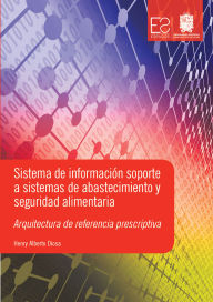 Title: Sistema de información soporte a sistemas de abastecimiento y seguridad alimentaria: Arquitectura de referencia prescriptiva, Author: Henry Alberto Diosa