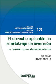 Title: El derecho aplicable en el arbitraje de inversión : la tensión con el derecho interno, Author: Alejandro Linares Cantillo