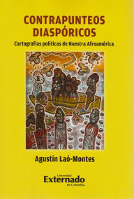 Title: Contrapunteos diaspóricos: Cartografías políticas de Nuestra Afroamérica, Author: Agustín Laó-Montes