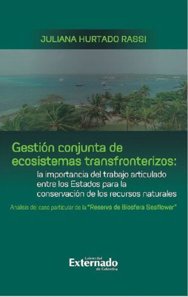 Gestión conjunta de ecosistemas transfronterizos: la importancia del trabajo articulado entre los Estados para la conservación de los recursos naturales : análisis del caso particular de la 