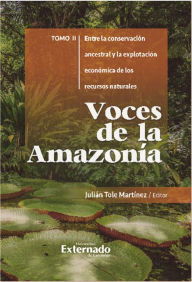 Title: Voces de la Amazonía: Entre la conservación ancestral y la explotación económica de los recursos naturales, Author: Julián Tole Martínez