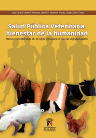 Title: Salud pública veterinaria: Bienestar de la humanidad: retos y tendencias en el siglo XXI para el sector agropecuario, Author: Luis Carlos Villamil Jiménez