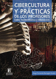 Title: Cibercultura y prácticas de los profesores: Entre hermenéutica y educación, Author: Diego Fernando Barragán Giraldo