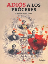 Title: Adiós a los próceres, Author: Pablo Montoya