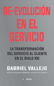 Title: Re-evolución en el servicio: La transformación del servicio al cliente en el siglo XXI, Author: Gabriel Vallejo López