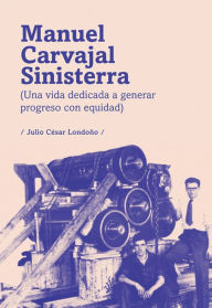 Title: Manuel Carvajal Sinisterra (una vida dedicada a generar progreso con equidad), Author: Julio César Londoño