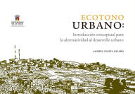 Title: Ecotono urbano: Introducción conceptual para la alternatividad al desarrollo urbano, Author: Andrés Cuesta Beleño