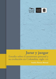 Title: Jurar y juzgar: Estudio sobre el juramento procesal y su evolución en Colombia, siglo XIX, Author: Andrés Botero