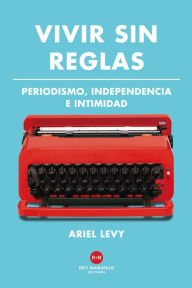 Title: Vivir sin reglas: Periodismo, independencia e intimidad, Author: Ariel Levy