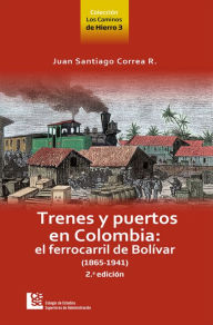 Title: Trenes y puertos en Colombia: El ferrocarril de Bolívar (1865-1941) - 2.ª edición, Author: Juan Santiago Correa Restrepo