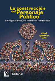 Title: La construcción del personaje público: Estrategias teatrales para comunicarse con efectividad, Author: Adyel Quintero Díaz