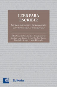 Title: Leer para escribir: Leer para informar, leer para argumentar y leer para resolver en la universidad, Author: Silvia Garavito Constantín