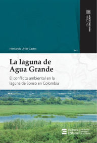 Title: La laguna de Agua Grande: El conflicto ambiental en la laguna de Sonso en Colombia, Author: Hernando Uribe Castro