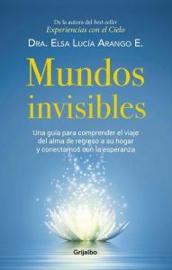 Title: Mundos invisibles: Una guía para comprender el viaje del alma de regreso a su hogar y contactarnos, Author: Elsa Lucía Arango