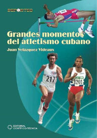 Title: Grandes momentos del atletismo cubano, Author: Juan Velázquez Videaux