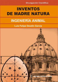 Title: Inventos de Madre Natura: Ingeniería animal, Author: Luis Felipe Desdín García